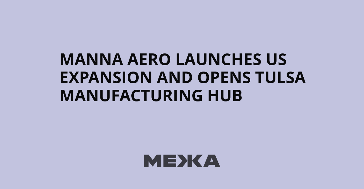 Manna Aero launches US expansion and opens Tulsa manufacturing hub | Ukraine news